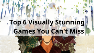 Top 6 Visually Stunning Games You Can't Miss